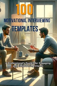 100 Motivational Interviewing Templates: A Professional's Toolkit for Engaging and Empowering Clients