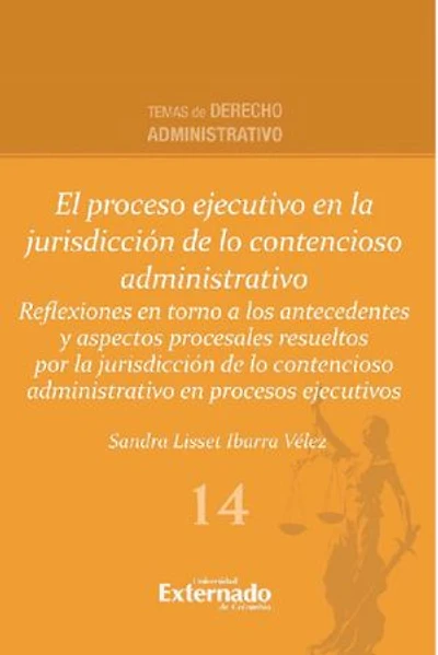 El proceso ejecutivo en la jurisdicción de lo contencioso administrativo: Reflexiones en torno a los antecedentes y aspectos procesales resueltos por la jurisdicción de lo contencioso administrativo en procesos ejecutivos