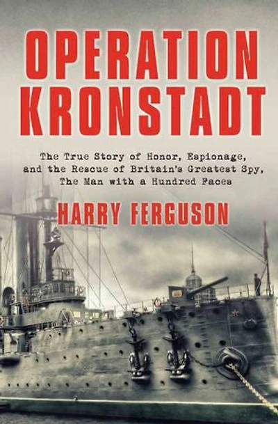 Operation Kronstadt: The True Story of Honor, Espionage, and the Rescue of Britain's Greatest Spy, The Man with a Hundred Faces