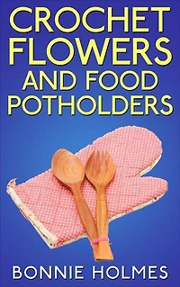 Crochet Flowers and Food Potholders