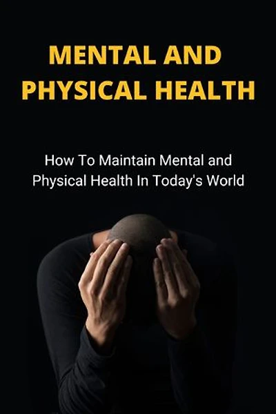 MENTAL AND PHYSICAL HEALTH: How To Maintain Mental And Physical Health In Today's World