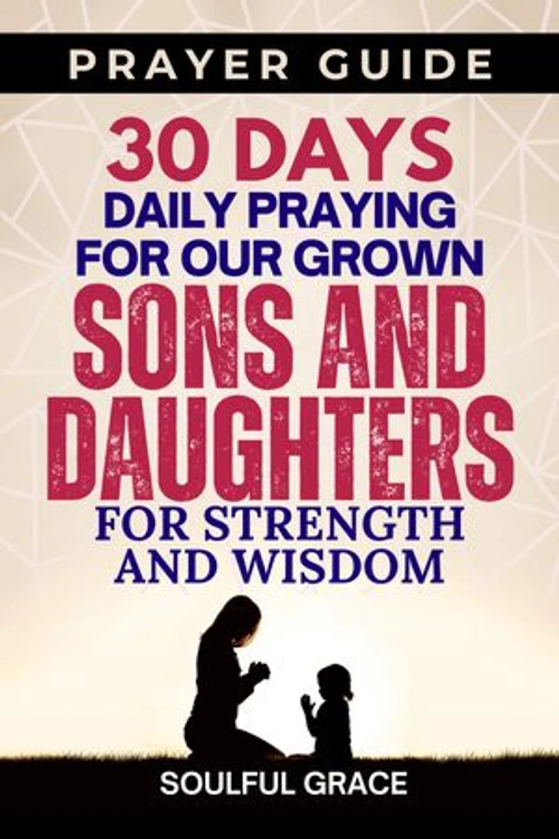A 30-Day Praying for Our Grown Sons and Daughters: Strength and Wisdom - Parental Guidance for Life's Challenges (30 Days Praying Guides for your Children)