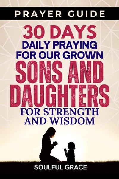 A 30-Day Praying for Our Grown Sons and Daughters: Strength and Wisdom - Parental Guidance for Life's Challenges (30 Days Praying Guides for your Children)