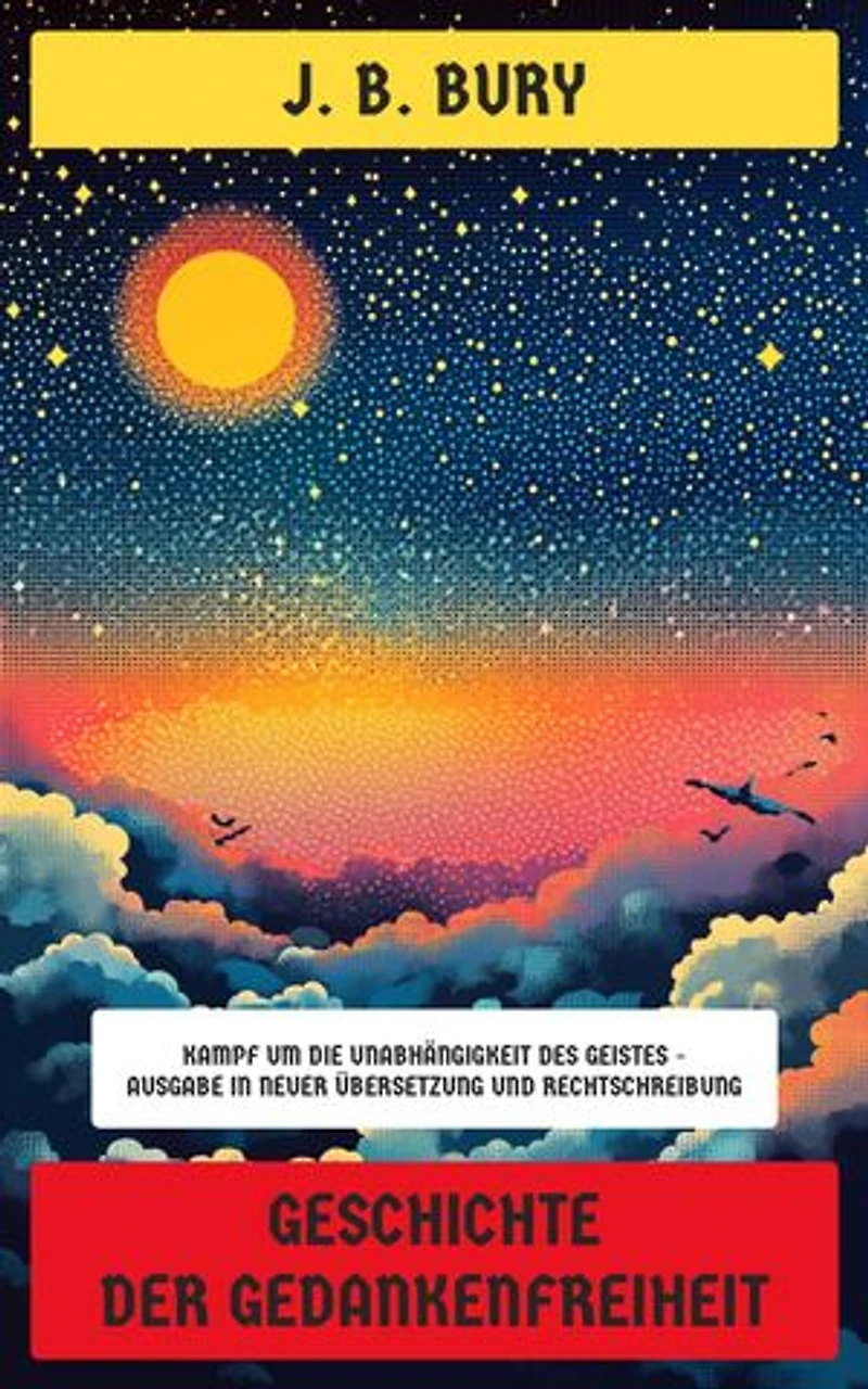 Geschichte der Gedankenfreiheit: Kampf um die Unabhängigkeit des Geistes - Ausgabe in neuer Übersetzung und Rechtschreibung