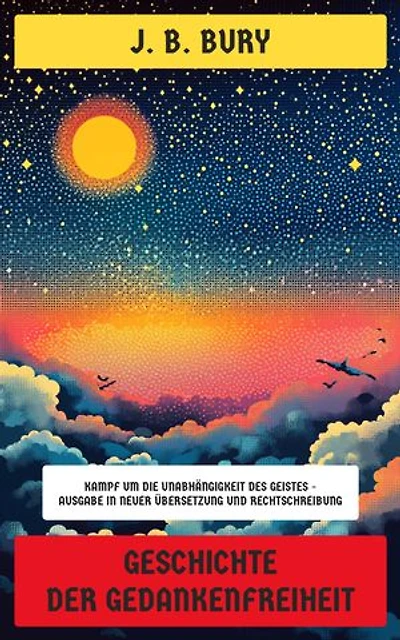 Geschichte der Gedankenfreiheit: Kampf um die Unabhängigkeit des Geistes - Ausgabe in neuer Übersetzung und Rechtschreibung