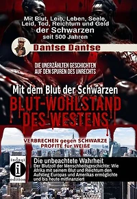Blut-Wohlstand des Westens: Mit dem Blut der Schwarzen: Wie Afrika mit seinem Blut und Reichtum den Aufstieg Europas und Amerikas ermöglichte und bis heute mitfinanziert