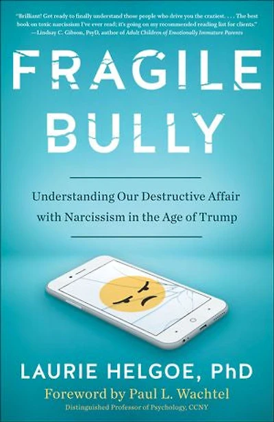Fragile Bully: Understanding Our Destructive Affair With Narcissism The Age Of Trump