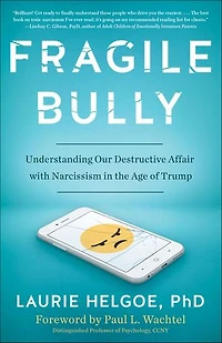 Fragile Bully: Understanding Our Destructive Affair With Narcissism The Age Of Trump