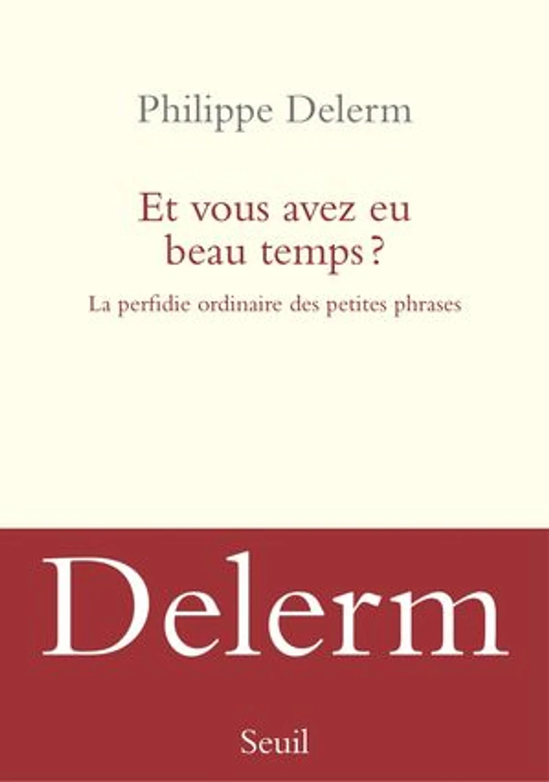 Et vous avez eu beau temps ?: la perfidie ordinaire des petites phrases