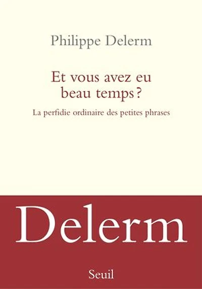 Et vous avez eu beau temps ?: la perfidie ordinaire des petites phrases