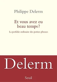 Et vous avez eu beau temps ?: la perfidie ordinaire des petites phrases