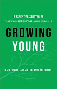 Growing Young: Six Essential Strategies to Help Young People Discover and Love Your Church