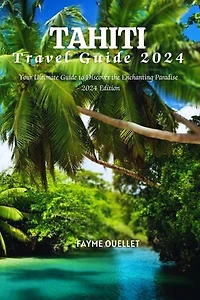 Tahiti travel guide 2024: Your Ultimate Guide to Discover the Enchanting Paradise - 2024 Edition