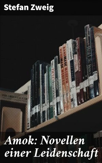 Amok: Novellen einer Leidenschaft: Die dunklen Seiten der Leidenschaft: Psychologische Liebesgeschichten von einem Meister der Weltliteratur