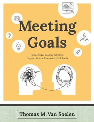 Meeting Goals: Protocols for Leading Effective, Purpose-Driven Discussions Schools