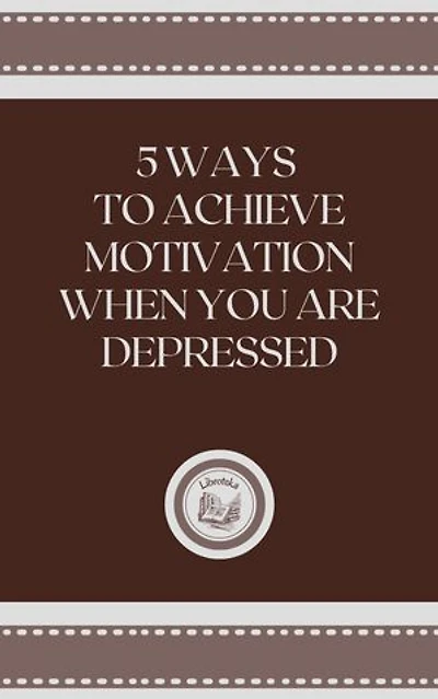5 WAYS TO ACHIEVE MOTIVATION WHEN YOU ARE DEPRESSED