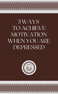 5 WAYS TO ACHIEVE MOTIVATION WHEN YOU ARE DEPRESSED