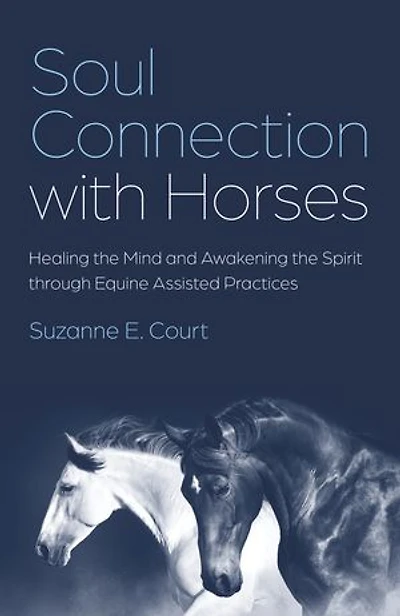 Soul Connection with Horses: Healing the Mind and Awakening the Spirit through Equine Assisted Practices