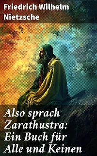 Also sprach Zarathustra: Ein Buch für Alle und Keinen: Bereicherte Ausgabe. Ein prophetisches Werk über den Übermenschen und die ewige Wiederkunft