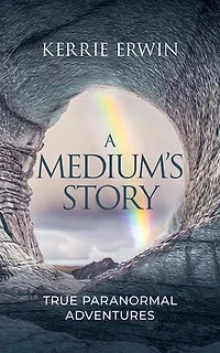 A Medium's Story: True Paranormal Adventures