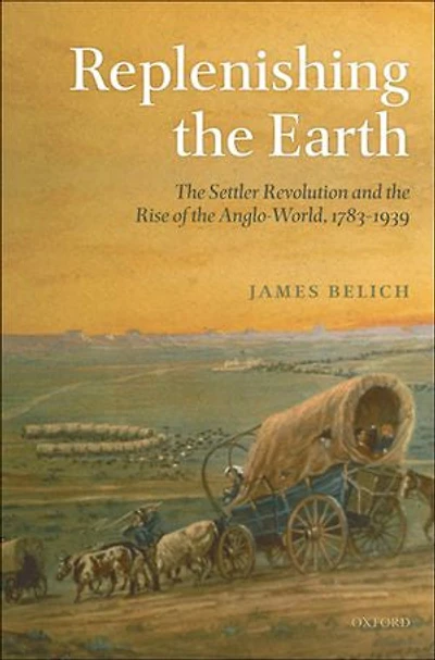 Replenishing the Earth:The Settler Revolution and the Rise of the Angloworld: The Settler Revolution and the Rise of the Angloworld