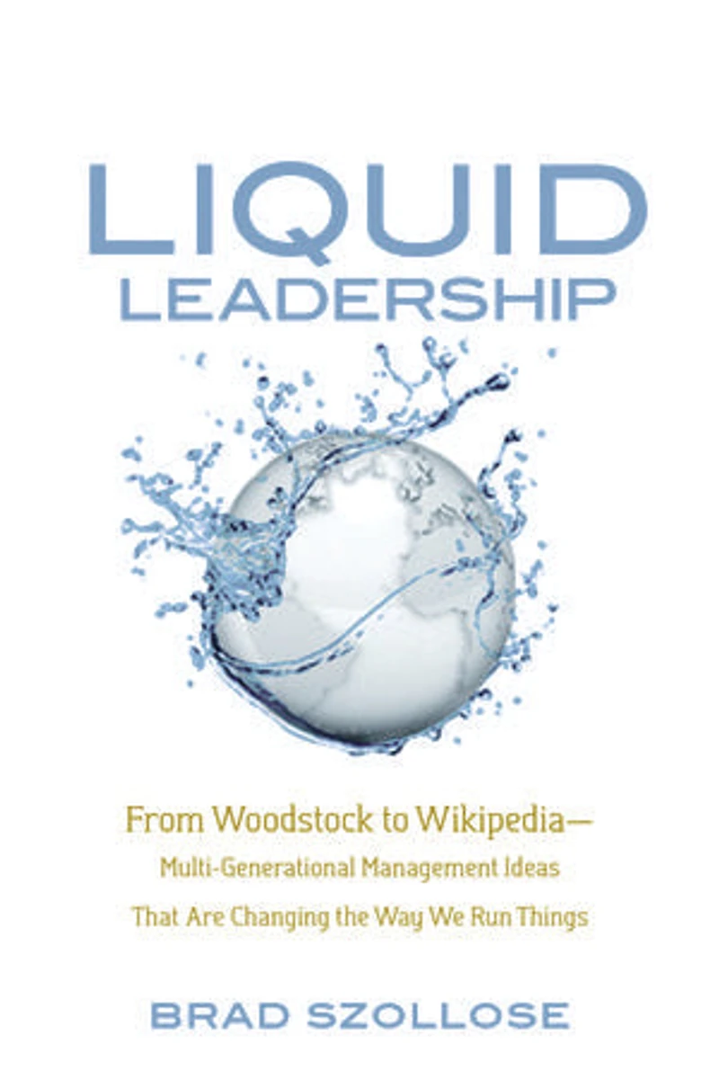 Liquid Leadership: From Woodstock to Wikipedia—Multi-Generational Management Ideas That Are Changing the Way We Run Th