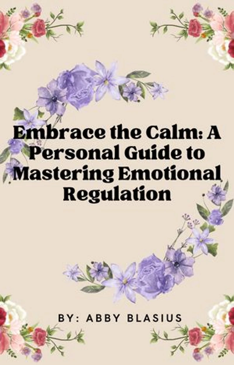Embrace the Calm:: A Personal Guide to Mastering Emotional Regulation