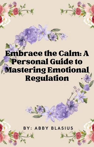 Embrace the Calm:: A Personal Guide to Mastering Emotional Regulation