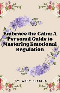 Embrace the Calm:: A Personal Guide to Mastering Emotional Regulation