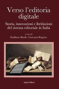 Verso l’editoria digitale: Storia, innovazioni e ibridazioni del sistema editoriale in Italia a cura di Emiliano Ilardi e Giovanni Ragone