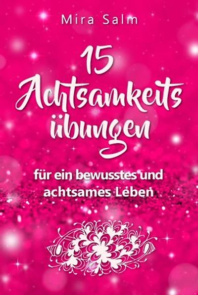 Achtsamkeitsübungen: DEIN 15 TAGE ACHTSAMKEITSPROGRAMM – Wie Du mit wirkungsvollen Achtsamkeitsübungen in 5 Minuten täglich achtsam werden, Gelassenheit und innere Ruhe finden und auf Dauer bewusst und achtsam leben wirst