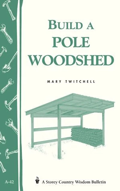 Build a Pole Woodshed: Storey Country Wisdom Bulletin A-42