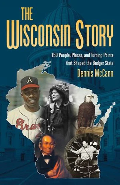 the Wisconsin Story: 150 People, Places, and Turning Points that Shaped Badger State