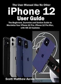 iPhone 12 User Guide: The Beginners, Dummies and Seniors Guide to Maximize Your iPhone 12 Pro, iPhone 12 Pro Max, with iOS 14 Updates (The User Manual like No Other )