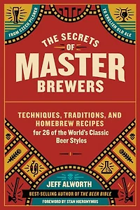 The Secrets of Master Brewers: Techniques, Traditions, and Homebrew Recipes for 26 of the World’s Classic Beer Styles, from Czech Pilsner to English Old Ale