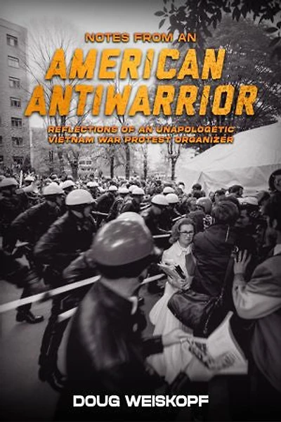NOTES FROM AN AMERICAN ANTIWARRIOR: Reflections of An Unapologetic Vietnam War Protest Organizer