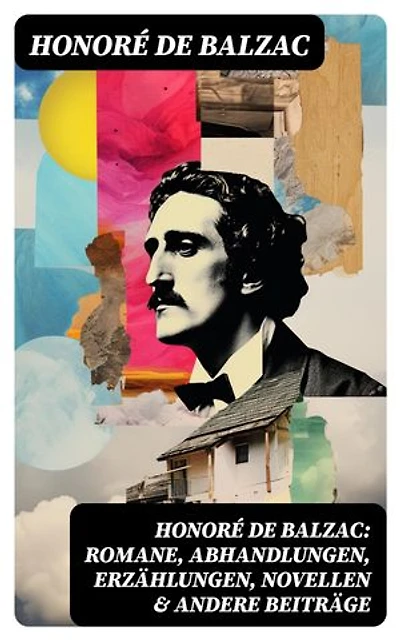 Honoré de Balzac: Romane, Abhandlungen, Erzählungen, Novellen & andere Beiträge: Bereicherte Ausgabe. Katharina von Medici + Verlorene Illusionen + Glanz und Elend der Kurtisanen + Vater Goriot