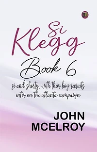 Si Klegg, Book 6 Si and Shorty, with Their Boy Recruits, Enter on the Atlanta Campaign