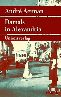 Damals in Alexandria: Erinnerung an eine verschwundene Welt. Roman