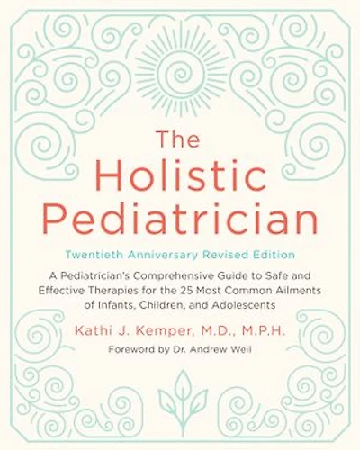 the Holistic Pediatrician, Twentieth Anniversary Revised Edition: A Pediatrician's Comprehensive Guide to Safe and Effective Therapies for 25 Most Common Ailments of Infants, Children, Adolescents