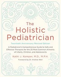 the Holistic Pediatrician, Twentieth Anniversary Revised Edition: A Pediatrician's Comprehensive Guide to Safe and Effective Therapies for 25 Most Common Ailments of Infants, Children, Adolescents