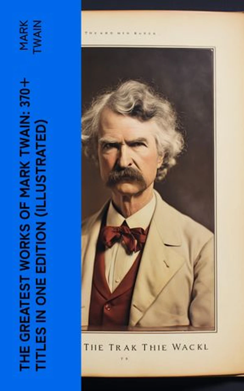 The Greatest Works of Mark Twain: 370+ Titles in One Edition (Illustrated): The Adventures of Tom Sawyer & Huckleberry Finn, The Prince and the Pauper, A Horse's Tale…