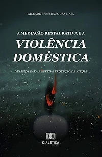 A Mediação Restaurativa e a Violência Doméstica: desafios para a efetiva proteção da vítima
