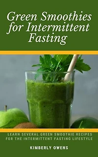 GREEN SMOOTHIES FOR INTERMITTENT FASTING: Learn Several Green Smoothie Recipes For The Intermittent Fasting Lifestyle