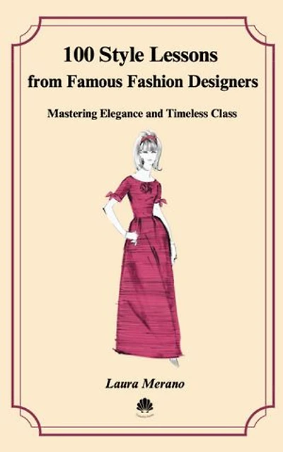 100 Style Lessons from Famous Fashion Designers: Mastering Elegance and Timeless Class