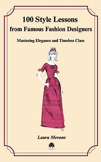 100 Style Lessons from Famous Fashion Designers: Mastering Elegance and Timeless Class