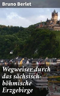 Wegweiser durch das sächsisch-böhmische Erzgebirge: Entdeckungen in einer faszinierenden Natur- und Kulturregion