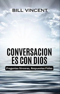 Conversaciones con Dios: Preguntas Sinceras, Respuestas Fieles