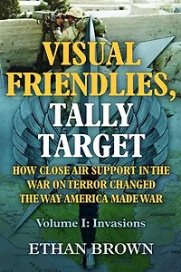 Visual Friendlies, Tally Target: How Close Air Support the War on Terror Changed Way America Made War: Volume I - Invasions