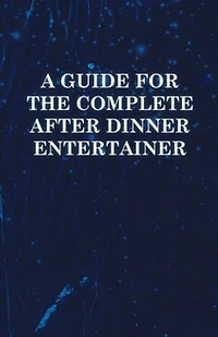 A Guide for the Complete After Dinner Entertainer - Magic Tricks to Stun and Amaze Using Cards, Dice, Billiard Balls, Psychic Tricks, Coins, Cig